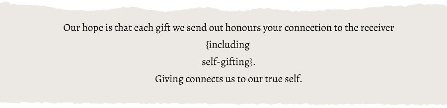 Text 'Our hope is that each gift we send out honours your connection to the receiver {including self-gifting}. Giving connects us to our true self.' on a beige background.